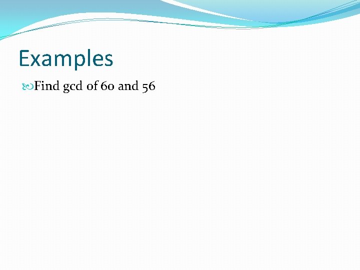 Examples Find gcd of 60 and 56 