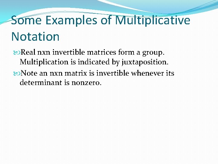 Some Examples of Multiplicative Notation Real nxn invertible matrices form a group. Multiplication is