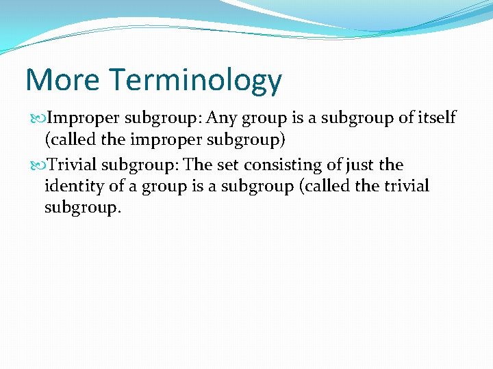 More Terminology Improper subgroup: Any group is a subgroup of itself (called the improper