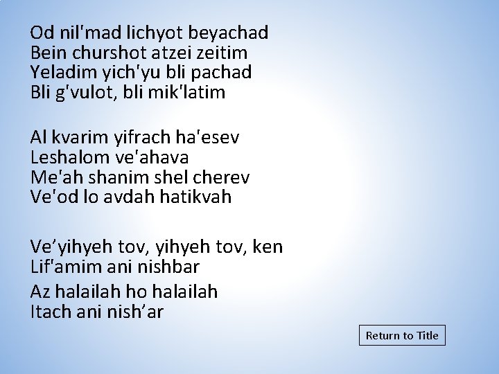 Od nil'mad lichyot beyachad Bein churshot atzei zeitim Yeladim yich'yu bli pachad Bli g'vulot,