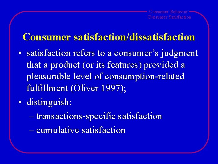 Consumer Behavior Consumer Satisfaction Consumer satisfaction/dissatisfaction • satisfaction refers to a consumer’s judgment that