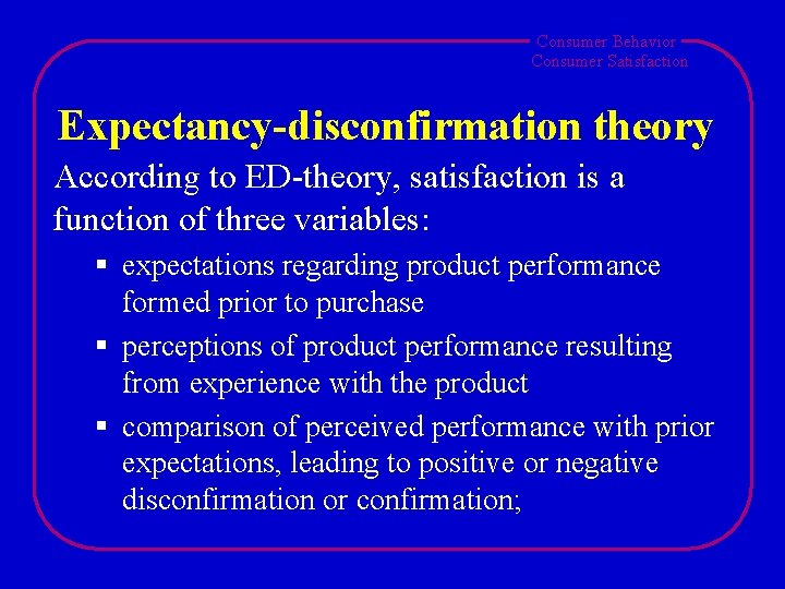 Consumer Behavior Consumer Satisfaction Expectancy-disconfirmation theory According to ED-theory, satisfaction is a function of