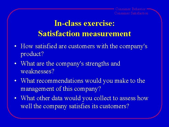 Consumer Behavior Consumer Satisfaction In-class exercise: Satisfaction measurement • How satisfied are customers with