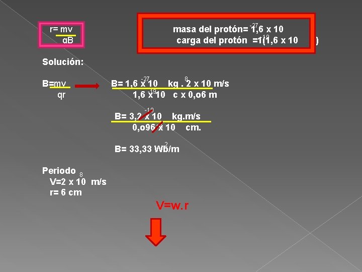  r= mv masa del protón= -27 1, 6 x 10 -19 q. B