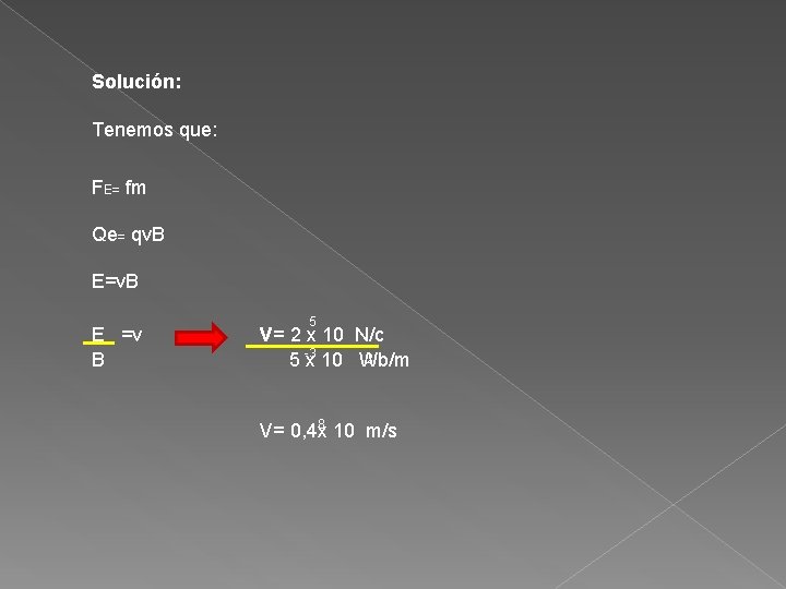 Solución: Tenemos que: FE= fm Qe= qv. B E=v. B 5 E =v v=