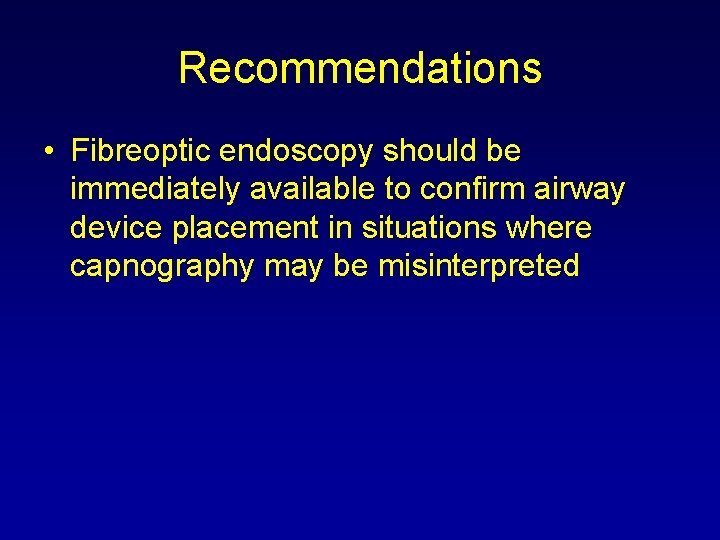 Recommendations • Fibreoptic endoscopy should be immediately available to confirm airway device placement in