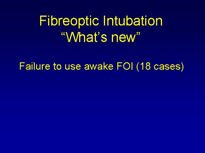 Fibreoptic Intubation “What’s new” Failure to use awake FOI (18 cases) 