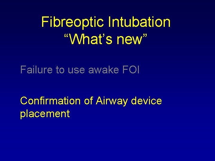 Fibreoptic Intubation “What’s new” Failure to use awake FOI Confirmation of Airway device placement