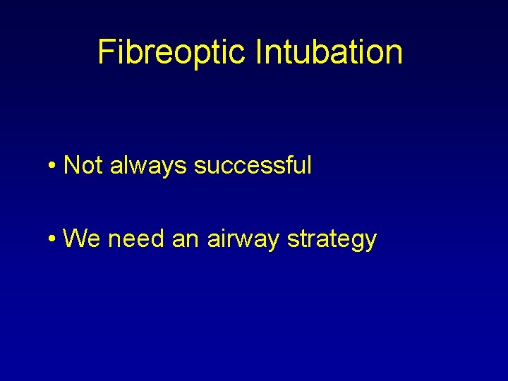 Fibreoptic Intubation • Not always successful • We need an airway strategy Fibreoptic Intubation • Not always successful • We need an airway strategy
