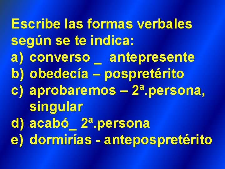 Escribe las formas verbales según se te indica: a) converso _ antepresente b) obedecía