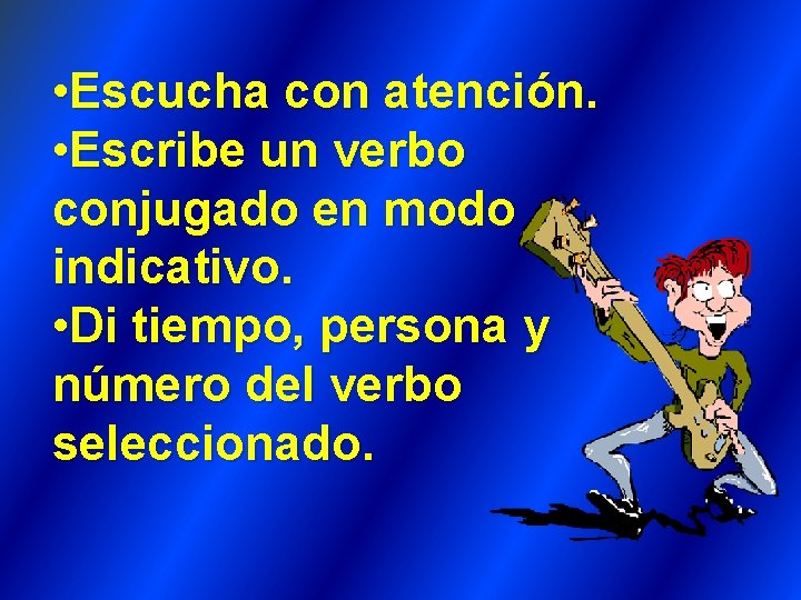  • Escucha con atención. • Escribe un verbo conjugado en modo indicativo. •