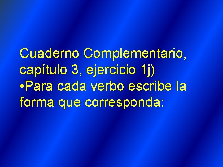 Cuaderno Complementario, capítulo 3, ejercicio 1 j) • Para cada verbo escribe la forma