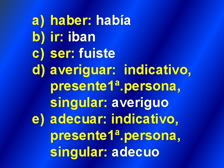 a) b) c) d) haber: había ir: iban ser: fuiste averiguar: indicativo, presente 1ª. a) b) c) d) haber: había ir: iban ser: fuiste averiguar: indicativo, presente 1ª.