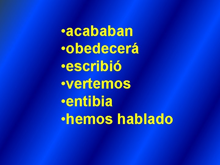 • acababan • obedecerá • escribió • vertemos • entibia • hemos hablado • acababan • obedecerá • escribió • vertemos • entibia • hemos hablado