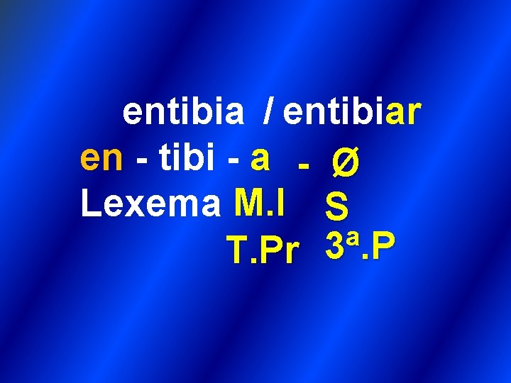 entibia / entibiar en - tibi - a - Ø Lexema M. I S