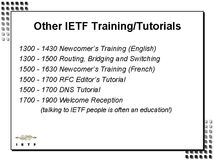 Other IETF Training/Tutorials 1300 - 1430 Newcomer’s Training (English) 1300 - 1500 Routing, Bridging