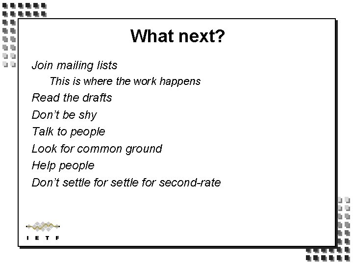 What next? Join mailing lists This is where the work happens Read the drafts