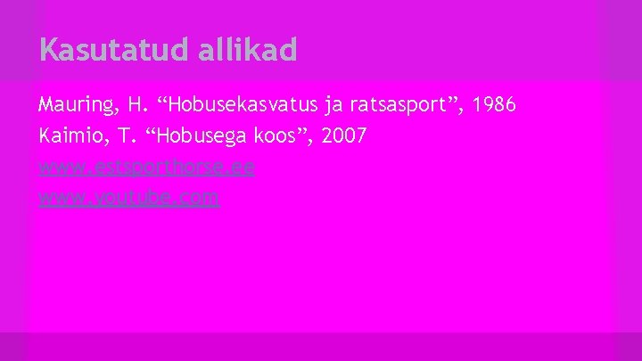 Kasutatud allikad Mauring, H. “Hobusekasvatus ja ratsasport”, 1986 Kaimio, T. “Hobusega koos”, 2007 www.