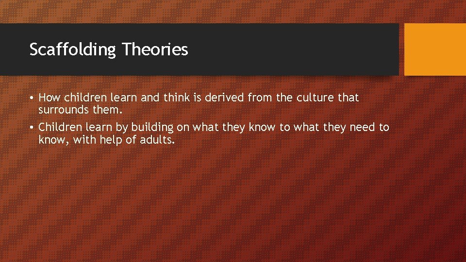 Scaffolding Theories • How children learn and think is derived from the culture that