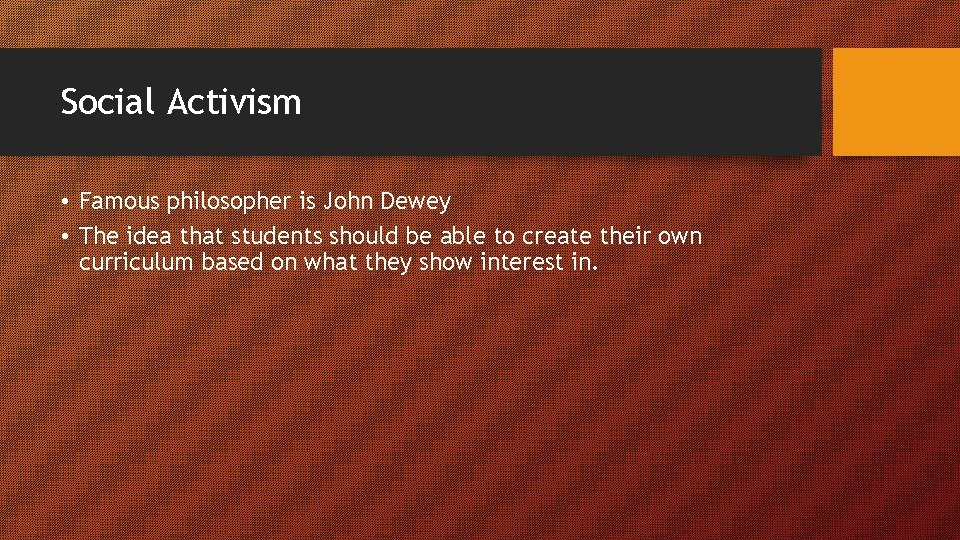 Social Activism • Famous philosopher is John Dewey • The idea that students should