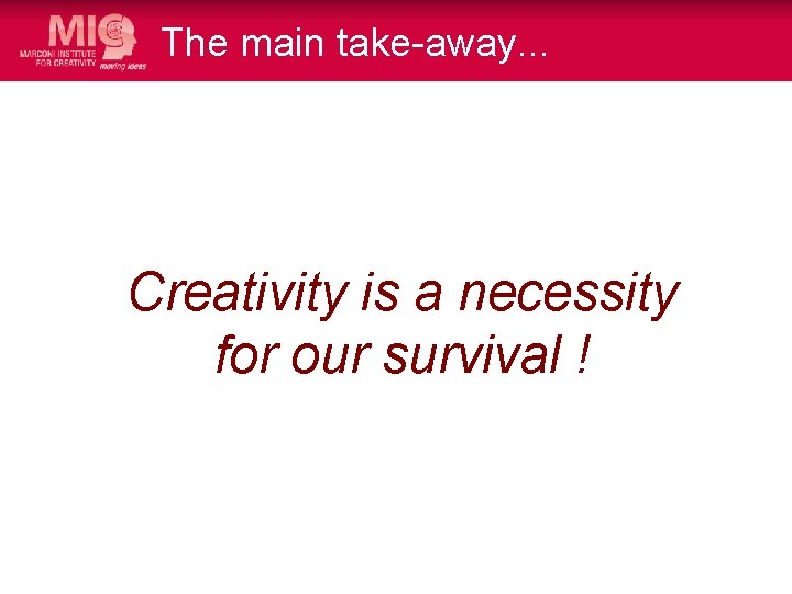 The main take-away. . . Creativity is a necessity for our survival ! 