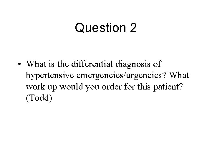 Question 2 • What is the differential diagnosis of hypertensive emergencies/urgencies? What work up