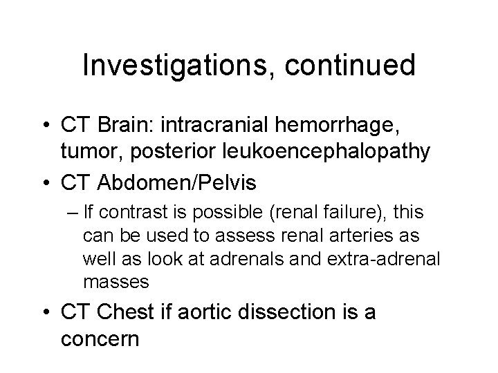 Investigations, continued • CT Brain: intracranial hemorrhage, tumor, posterior leukoencephalopathy • CT Abdomen/Pelvis –