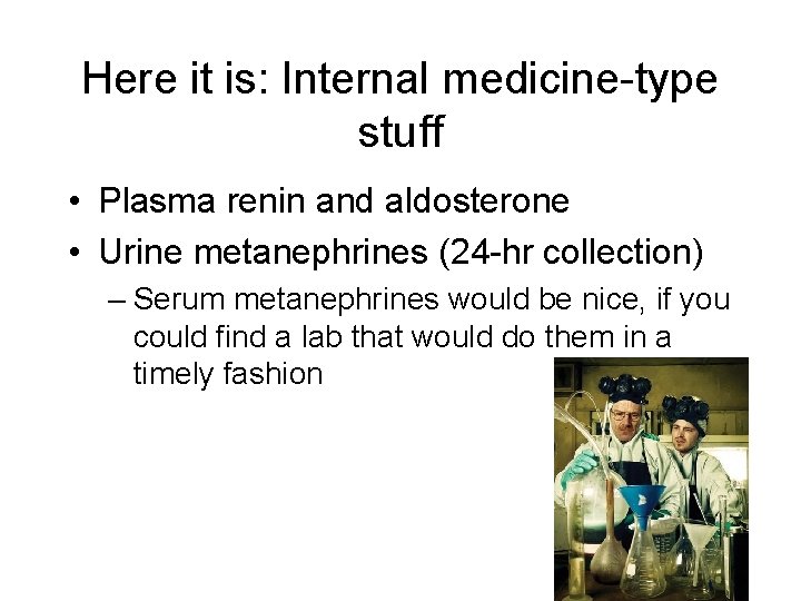 Here it is: Internal medicine-type stuff • Plasma renin and aldosterone • Urine metanephrines