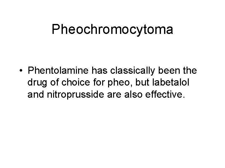 Pheochromocytoma • Phentolamine has classically been the drug of choice for pheo, but labetalol