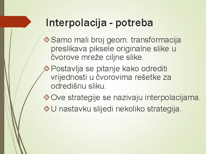 Interpolacija - potreba Samo mali broj geom. transformacija preslikava piksele originalne slike u čvorove