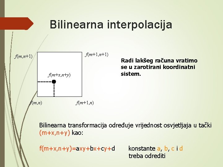 Bilinearna interpolacija f(m+1, n+1) f(m+x, n+y) f(m, n) Radi lakšeg računa vratimo se u