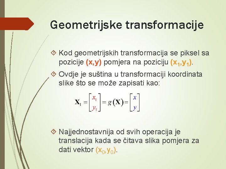 Geometrijske transformacije Kod geometrijskih transformacija se piksel sa pozicije (x, y) pomjera na poziciju