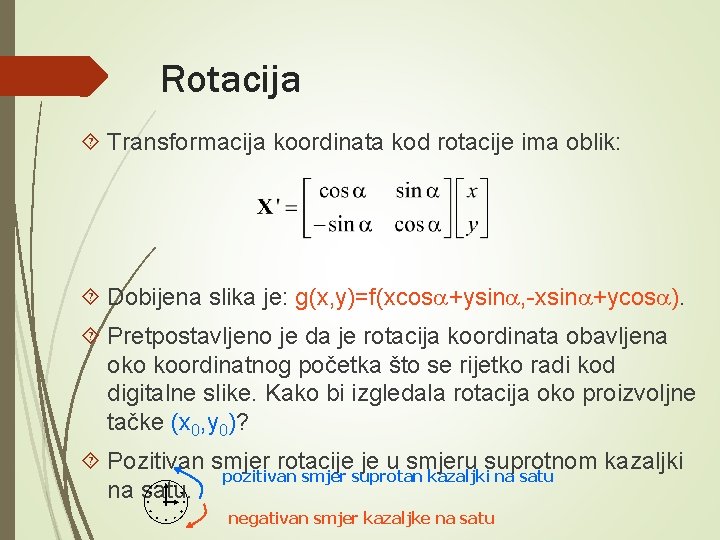 Rotacija Transformacija koordinata kod rotacije ima oblik: Dobijena slika je: g(x, y)=f(xcosa+ysina, -xsina+ycosa). Pretpostavljeno