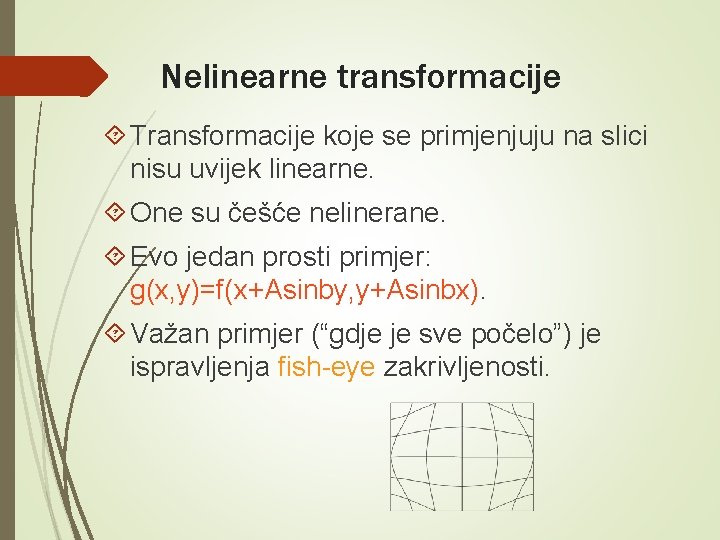 Nelinearne transformacije Transformacije koje se primjenjuju na slici nisu uvijek linearne. One su češće