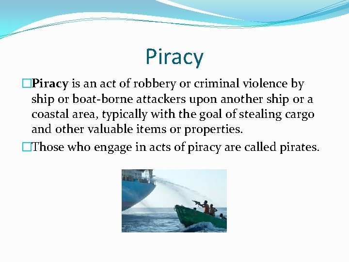Piracy �Piracy is an act of robbery or criminal violence by ship or boat-borne