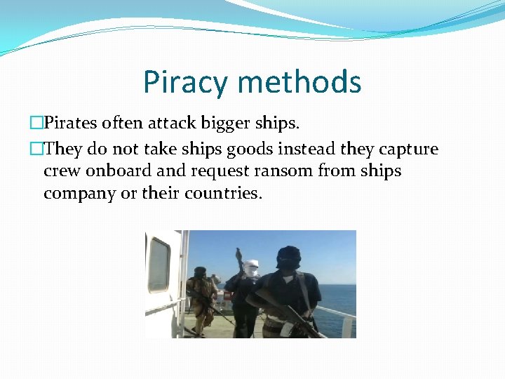 Piracy methods �Pirates often attack bigger ships. �They do not take ships goods instead