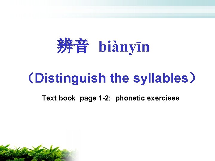 辨音 biànyīn （Distinguish the syllables） Text book page 1 -2: phonetic exercises 