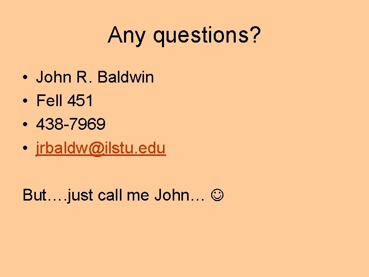 Any questions? • • John R. Baldwin Fell 451 438 -7969 jrbaldw@ilstu. edu But….