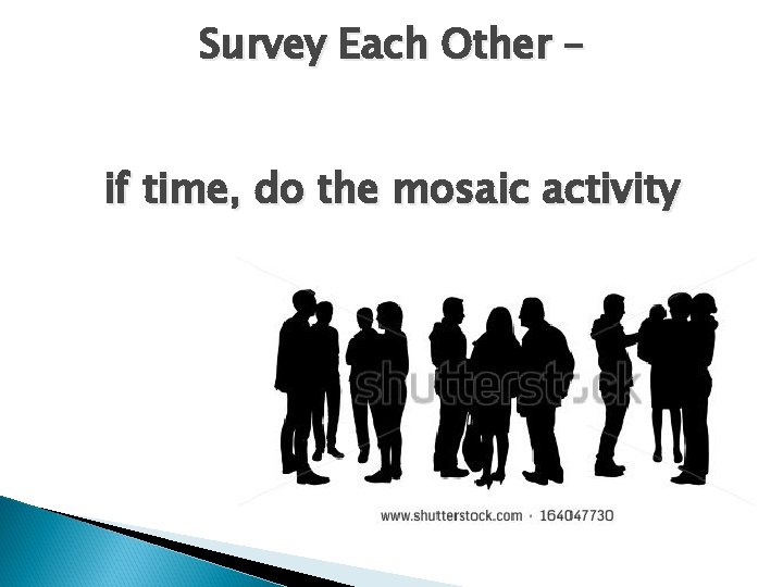 Survey Each Other – if time, do the mosaic activity Survey Each Other – if time, do the mosaic activity