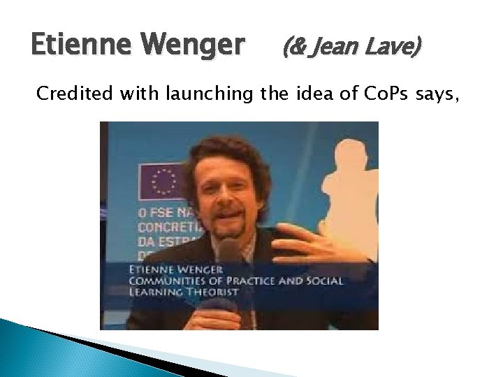 Etienne Wenger (& Jean Lave) Credited with launching the idea of Co. Ps says,