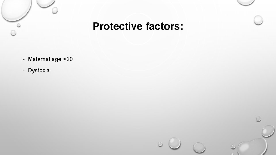 Protective factors: - Maternal age <20 - Dystocia 