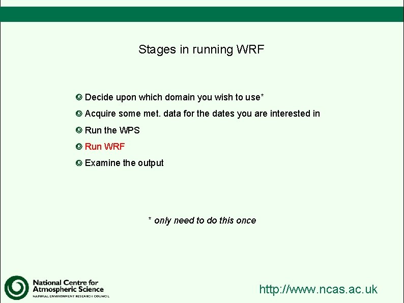 Stages in running WRF Decide upon which domain you wish to use* Acquire some