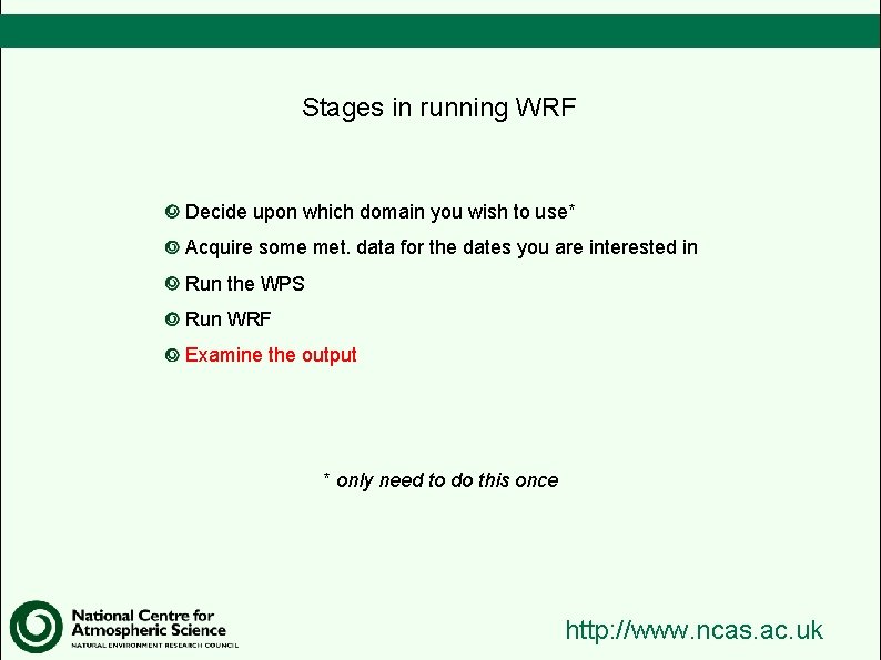 Stages in running WRF Decide upon which domain you wish to use* Acquire some