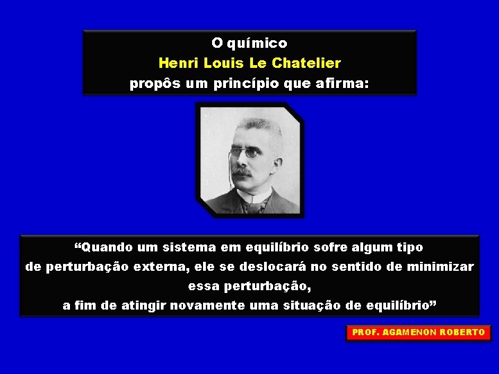 O químico Henri Louis Le Chatelier propôs um princípio que afirma: “Quando um sistema