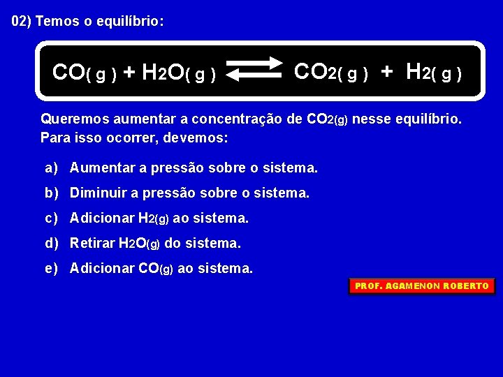 02) Temos o equilíbrio: CO( g ) + H 2 O( g ) CO