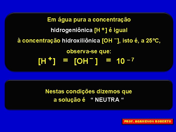 Em água pura a concentração hidrogeniônica [H + ] é igual à concentração hidroxiliônica