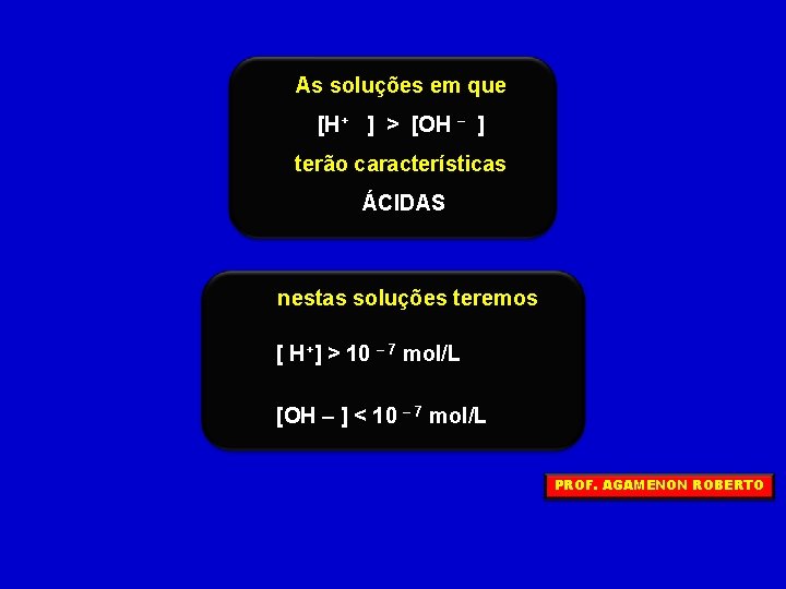 As soluções em que [H+ ] > [OH – ] terão características ÁCIDAS nestas