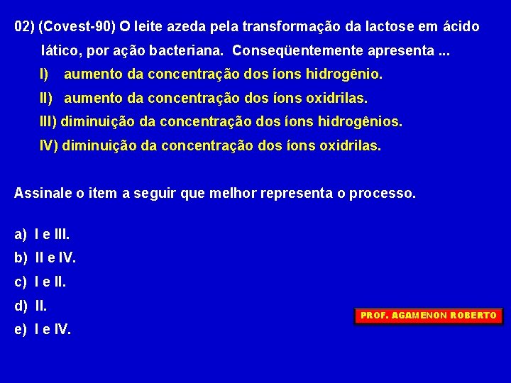 02) (Covest-90) O leite azeda pela transformação da lactose em ácido lático, por ação