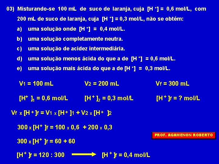 03) Misturando-se 100 m. L de suco de laranja, cuja [H +] = 0,