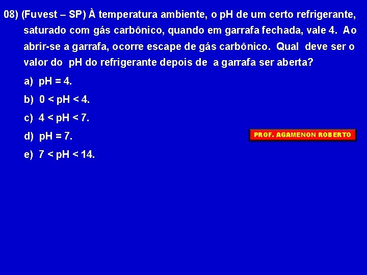 08) (Fuvest – SP) À temperatura ambiente, o p. H de um certo refrigerante,